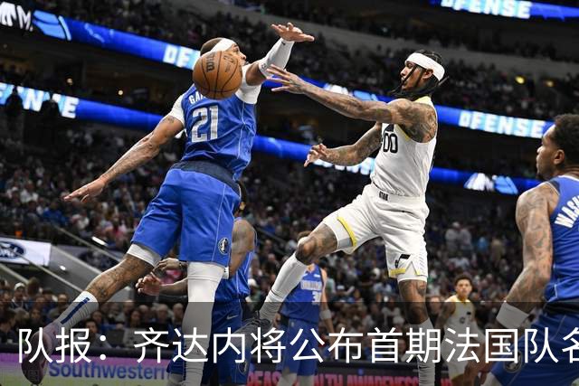 队报：齐达内将公布首期法国队名单，雅凯等新星有望入选
