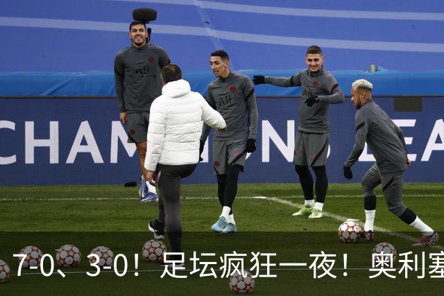 7-0、3-0！足坛疯狂一夜！奥利塞戴帽凯恩百球！切尔西爆大冷！